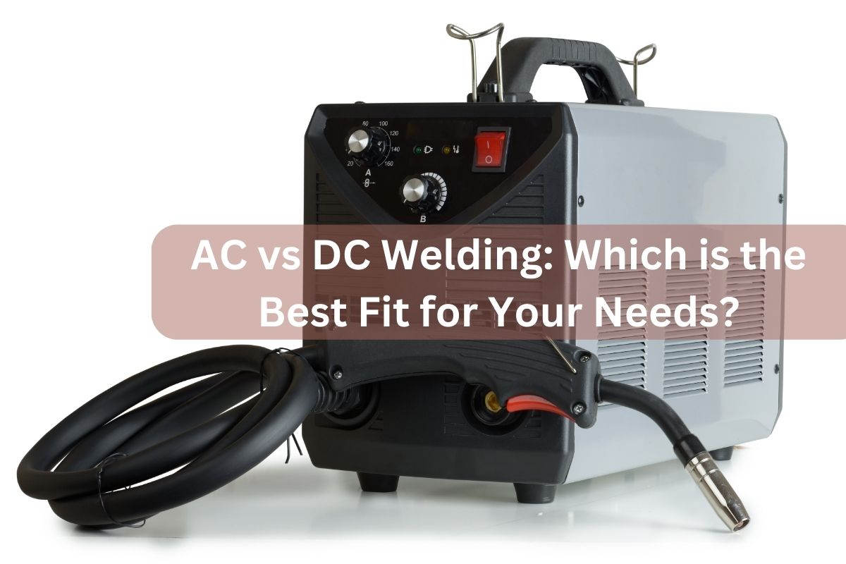 AC vs DC Welding: Which is the Best Fit for Your Needs?