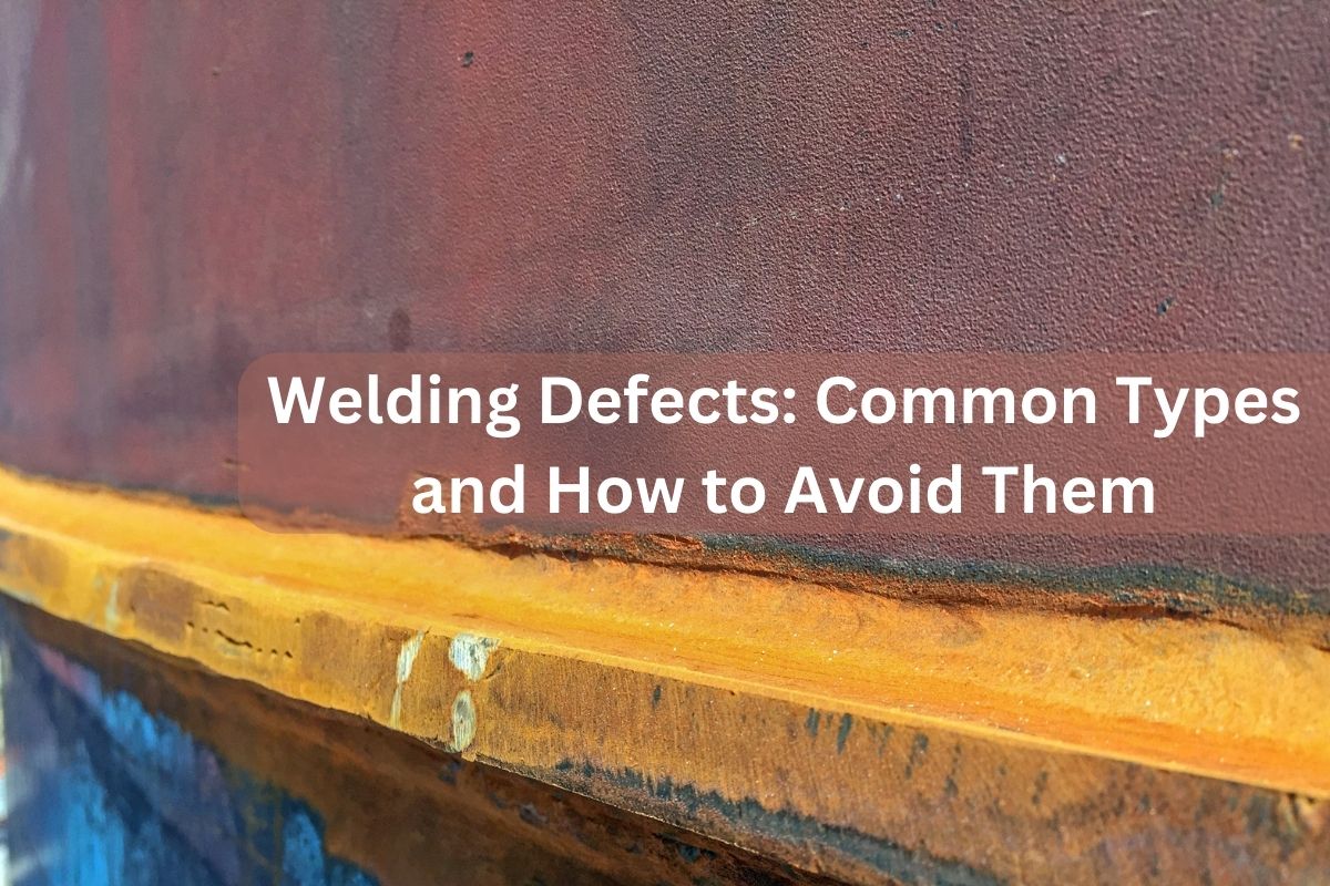 Welding Defects Common Types and How to Avoid Them