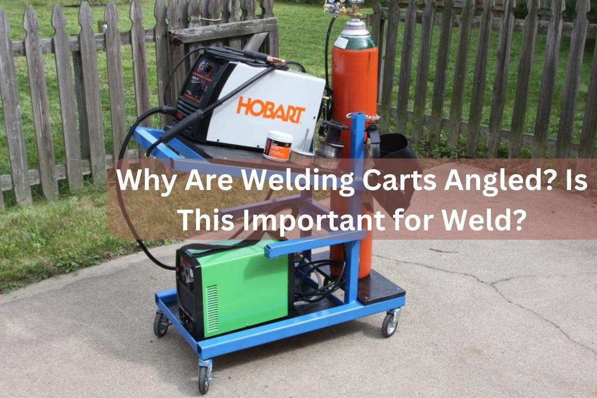 Why Are Welding Carts Angled? Is This Important for Weld?