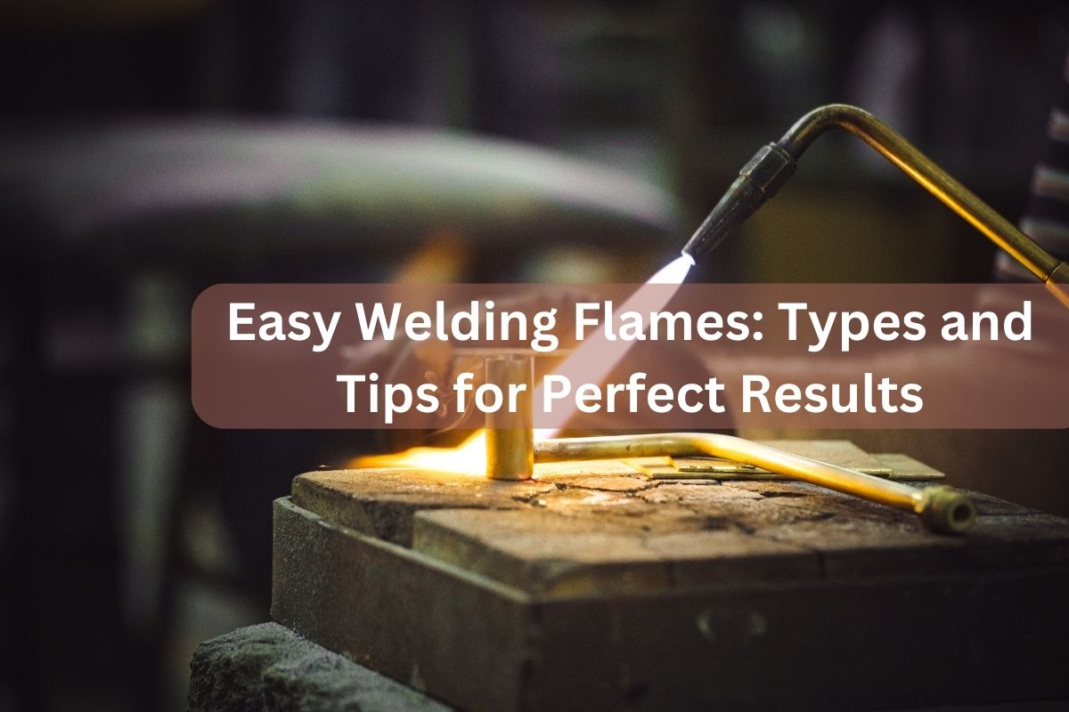 Easy Welding Flames Types and Tips for Perfect Results