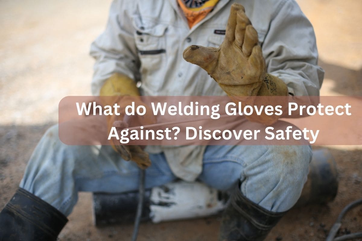 What do Welding Gloves Protect Against? Discover Safety