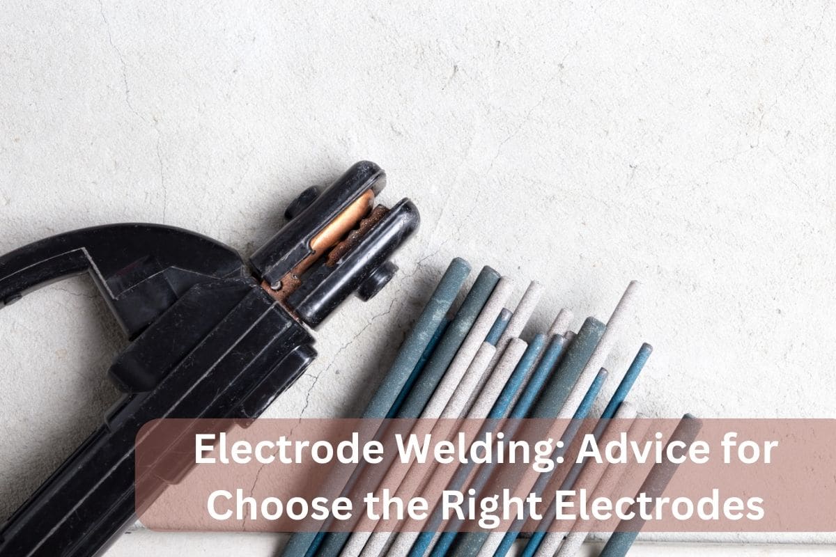 Electrode Welding Advice for Choose the Right Electrodes