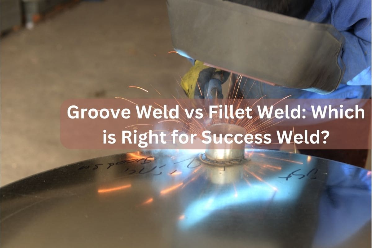 Groove Weld vs Fillet Weld Which is Right for Success Weld?