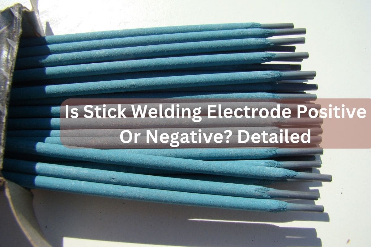 Is Stick Welding Electrode Positive Or Negative? Detailed