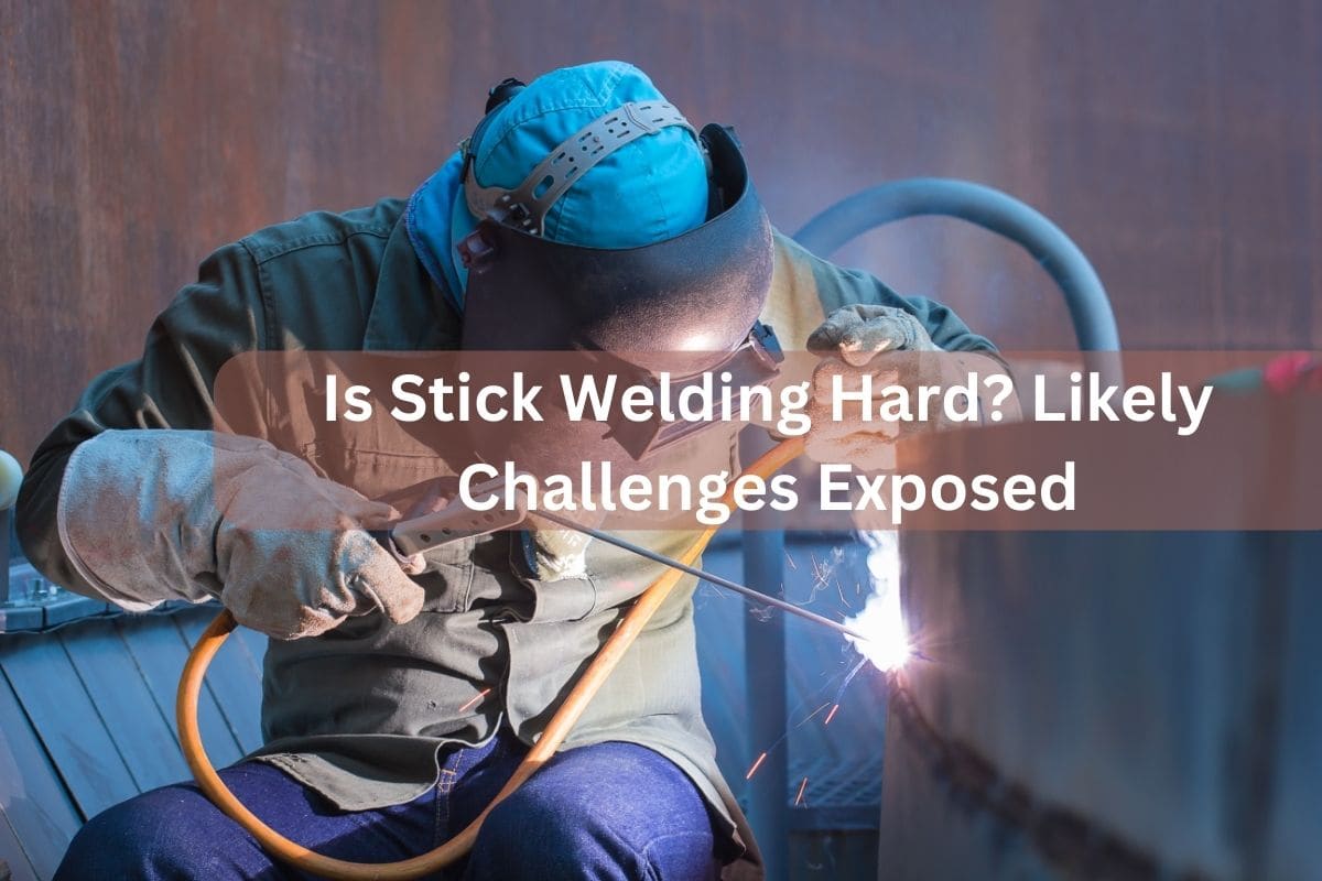 Is Stick Welding Hard? Likely Challenges Exposed