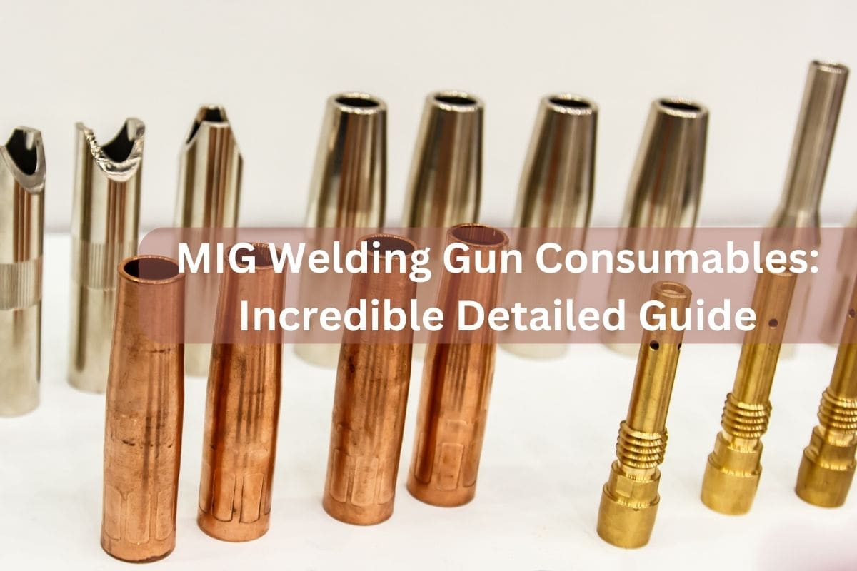 MIG Welding Gun Consumables Incredible Detailed Guide