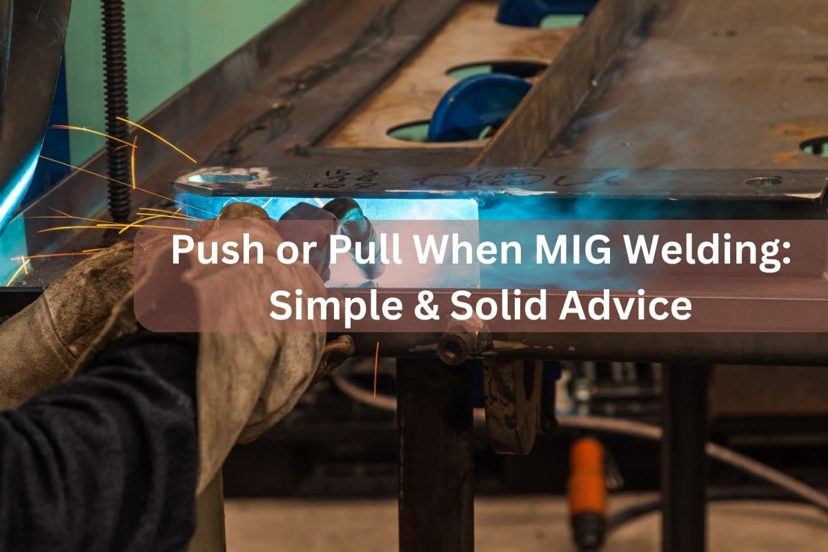 Push or Pull When MIG Welding Simple & Solid Advice