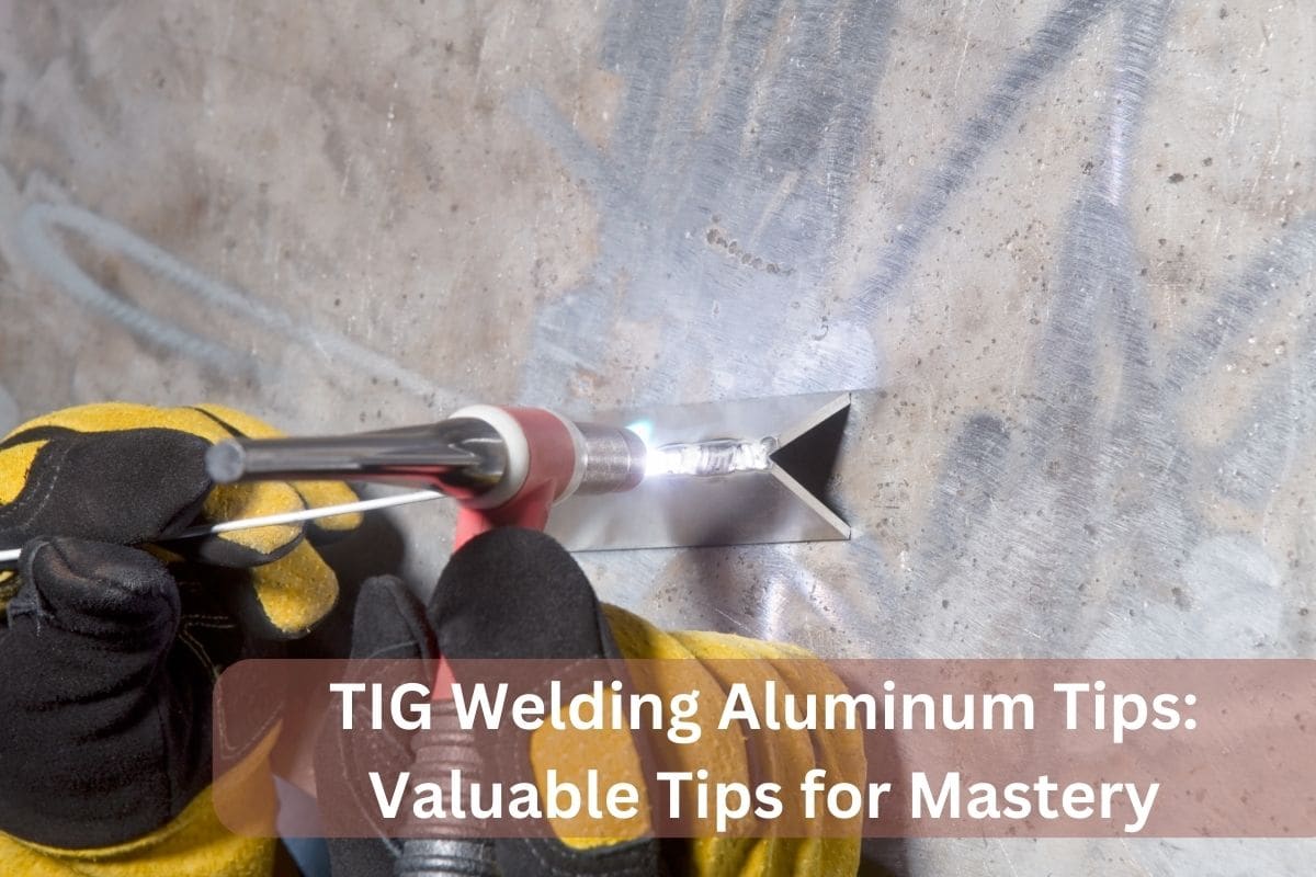 TIG Welding Aluminum Tips: Valuable Tips for Mastery
