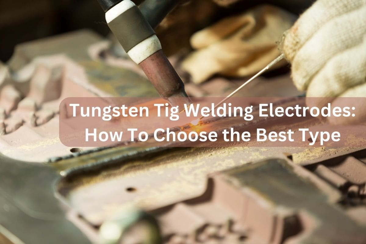 Tungsten Tig Welding Electrodes: How To Choose the Best Type