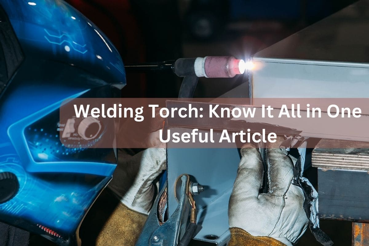 Welding Torch Know It All in One Useful Article