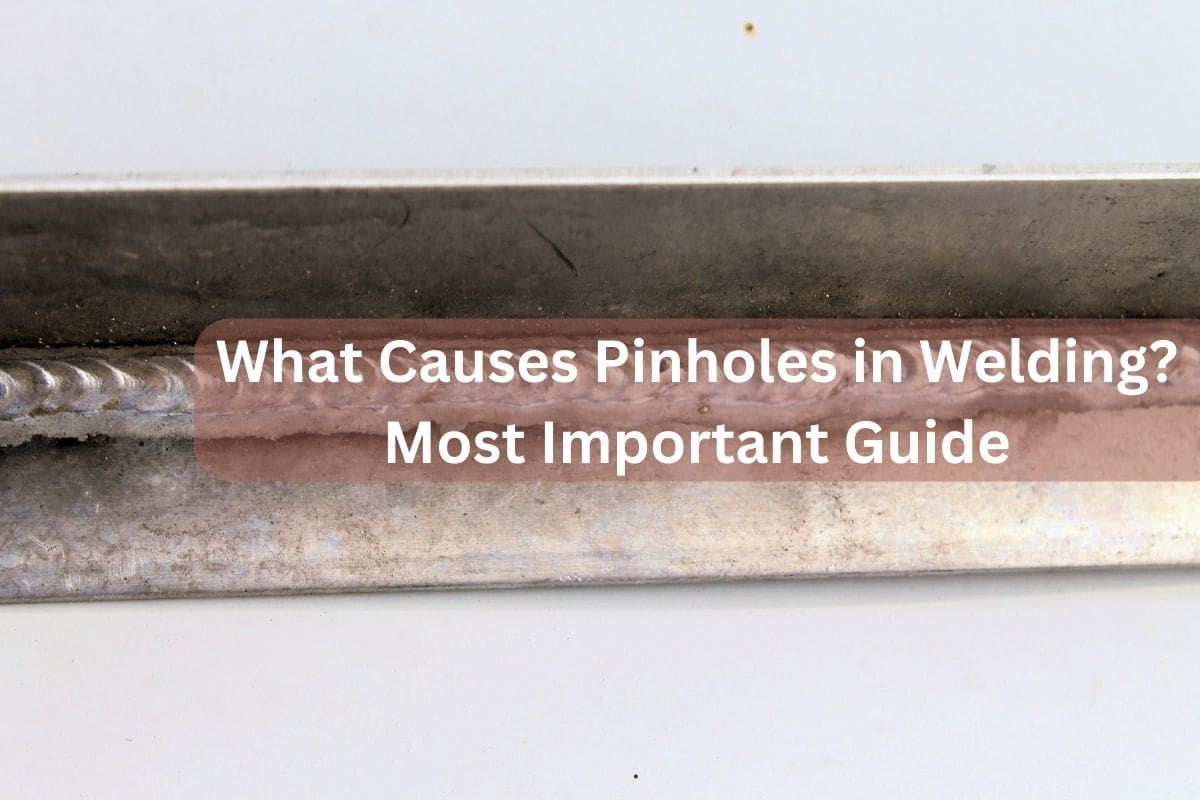 What Causes Pinholes in Welding? Most Important Guide