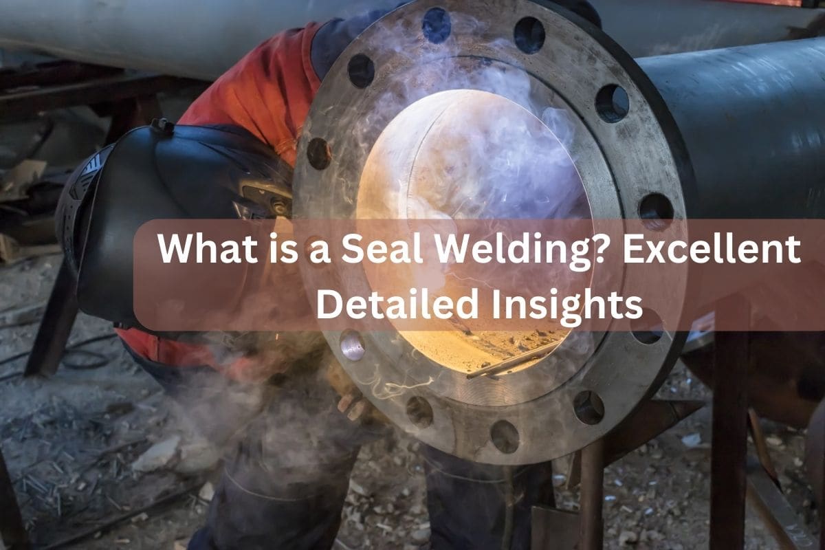 What is a Seal Welding? Excellent Detailed Insights