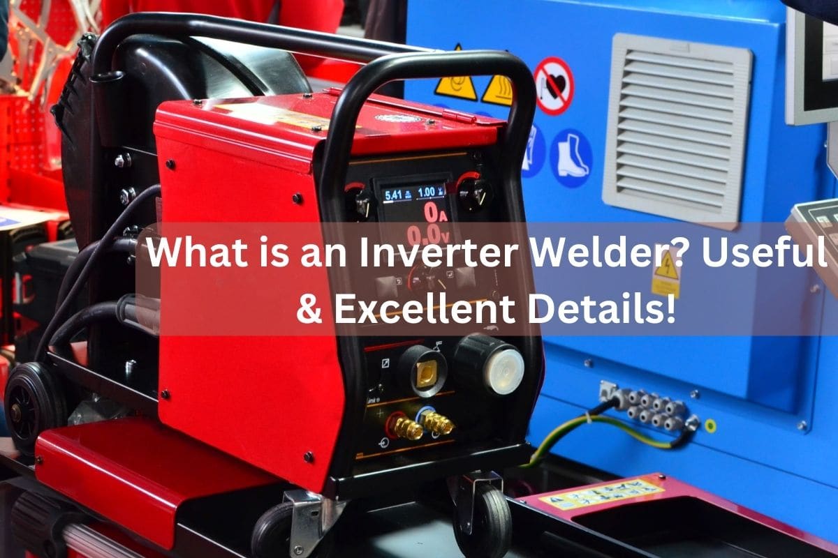 What is an Inverter Welder? Useful & Excellent Details!