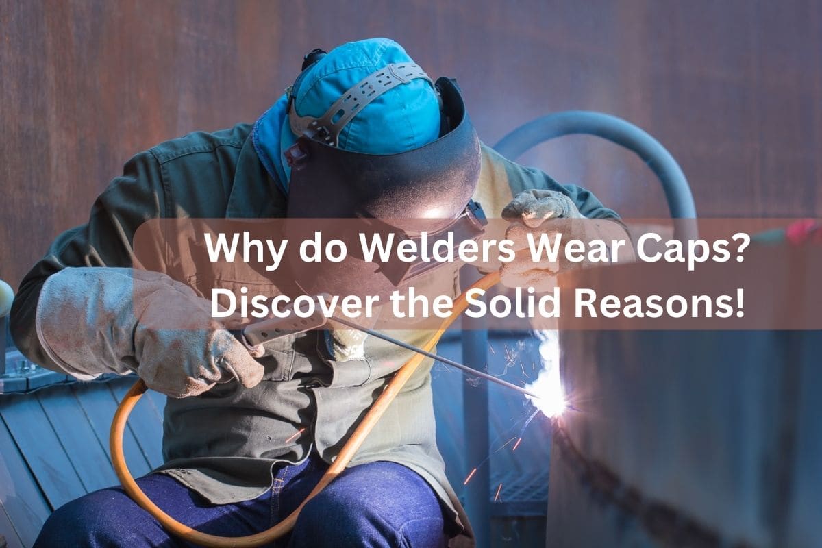 Why do Welders Wear Caps? Discover the Solid Reasons!