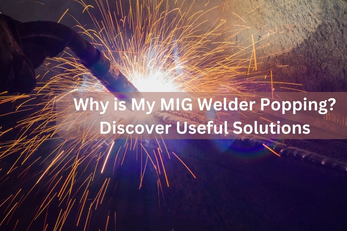 Why is My MIG Welder Popping? Discover Useful Solutions