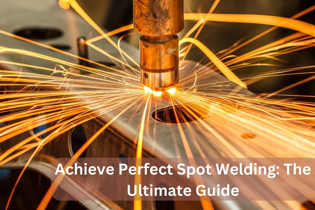Achieve Perfect Spot Welding The Ultimate Guide
