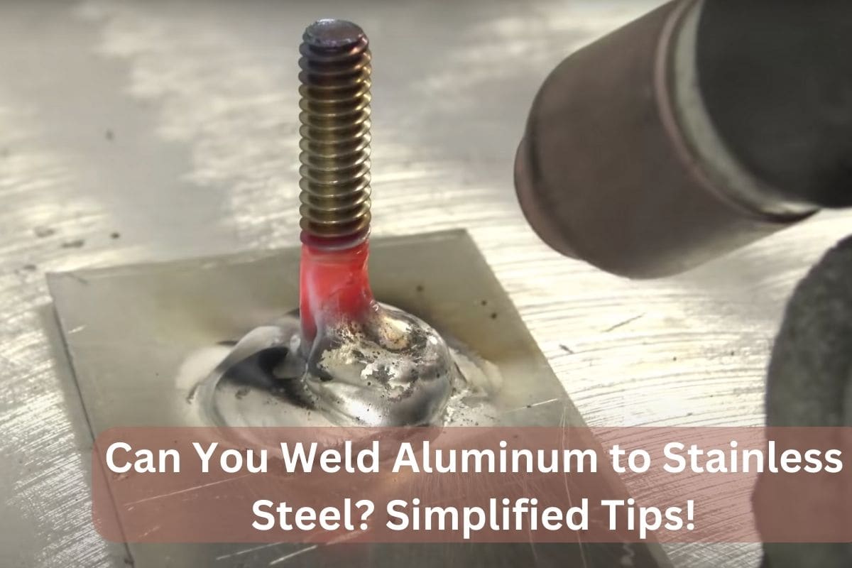 Can You Weld Aluminum to Stainless Steel? Simplified Tips!