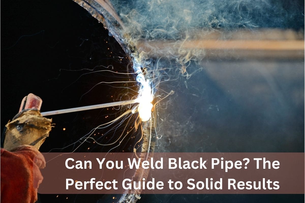 Can You Weld Black Pipe? The Perfect Guide to Solid Results