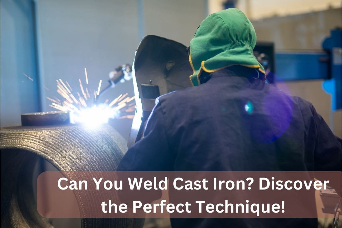 Can You Weld Cast Iron? Discover the Perfect Technique!