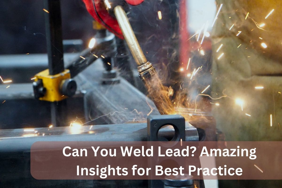 Can You Weld Lead? Amazing Insights for Best Practice