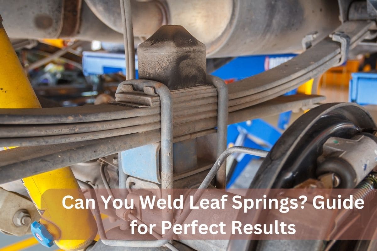 Can You Weld Leaf Springs? Guide for Perfect Results