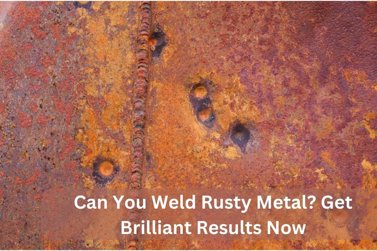 Can You Weld Rusty Metal? Get Brilliant Results Now