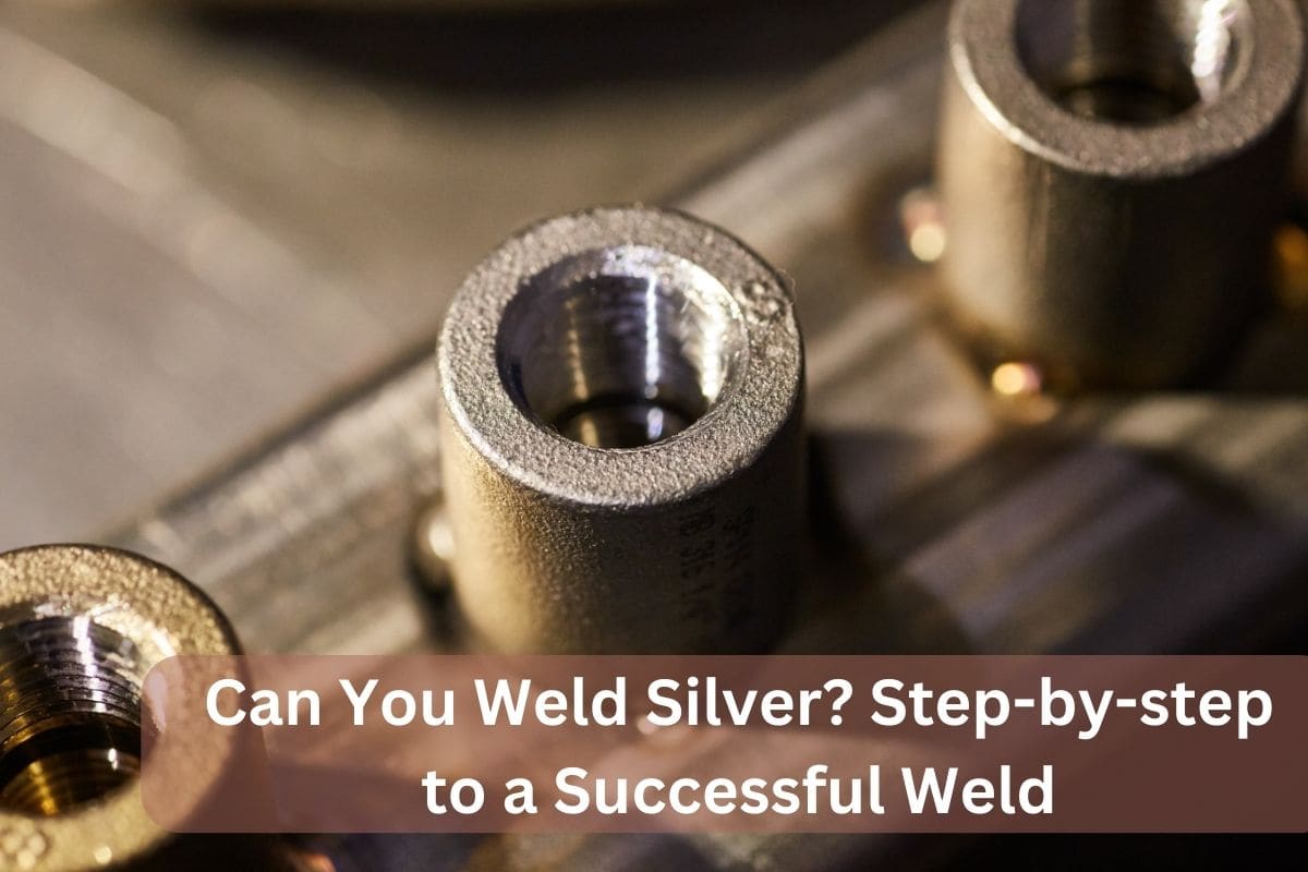 Can You Weld Silver? Step-by-step to a Successful Weld