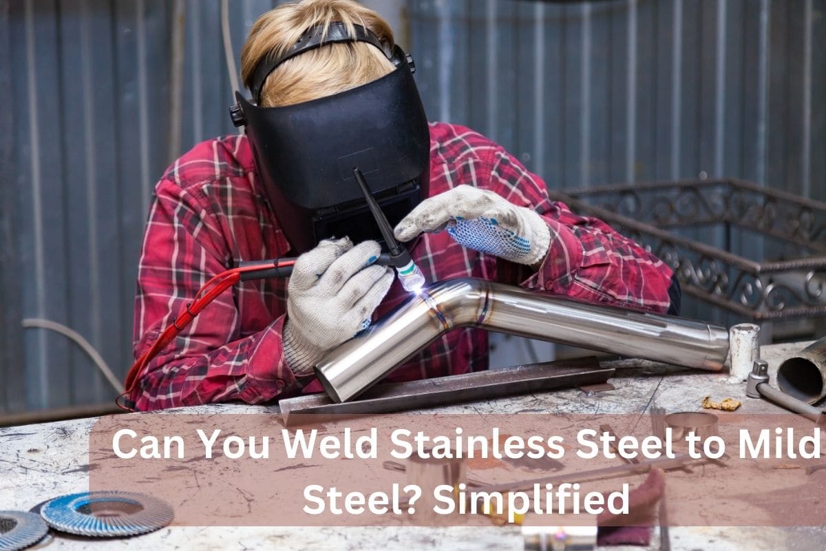 Can You Weld Stainless Steel to Mild Steel? Simplified
