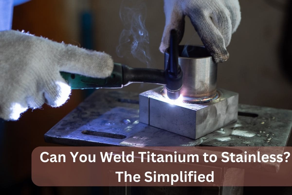 Can You Weld Titanium to Stainless? The Simplified