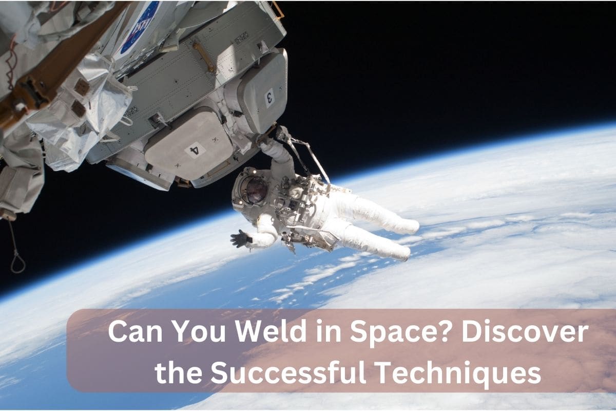 Can You Weld in Space? Discover the Successful Techniques