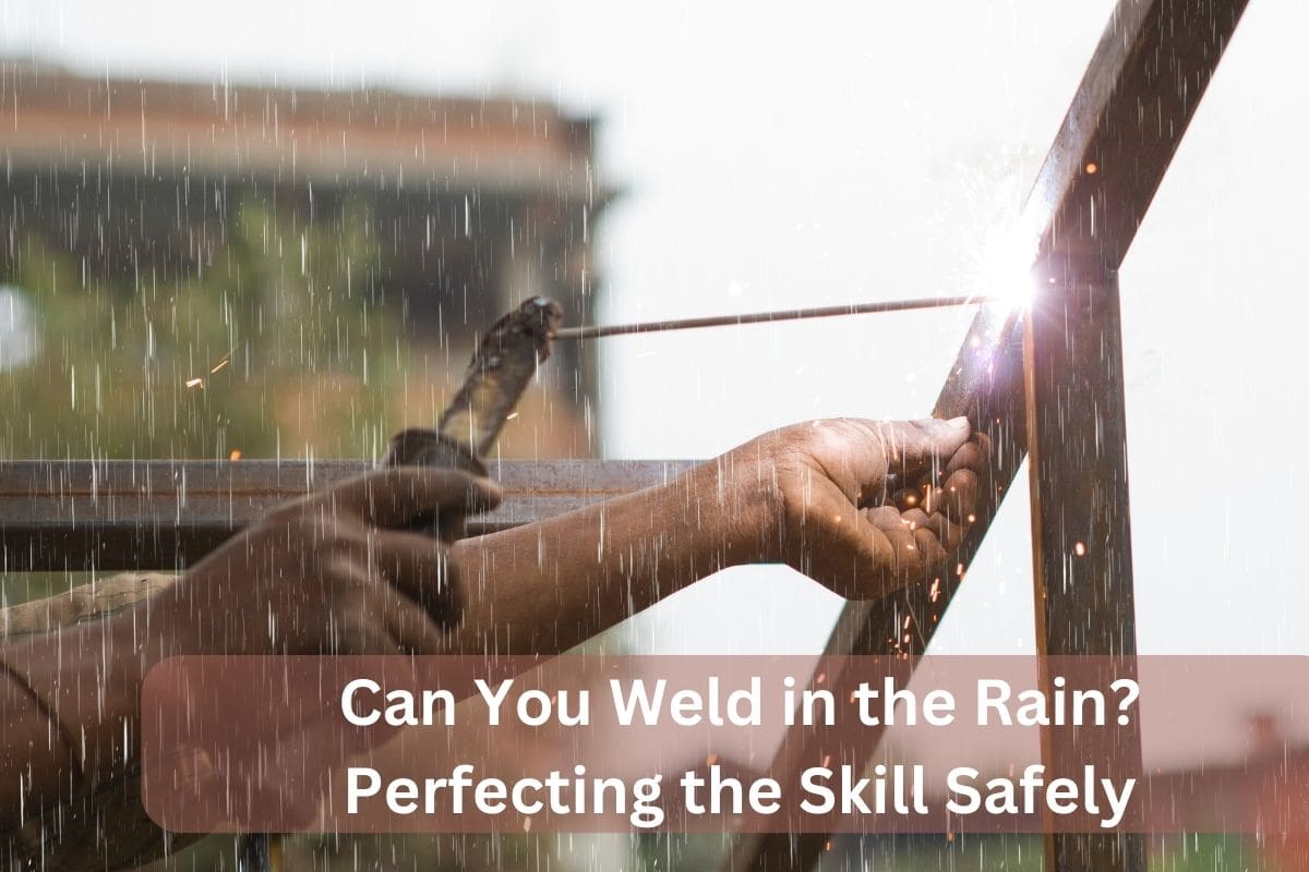 Can You Weld in the Rain? Perfecting the Skill Safely