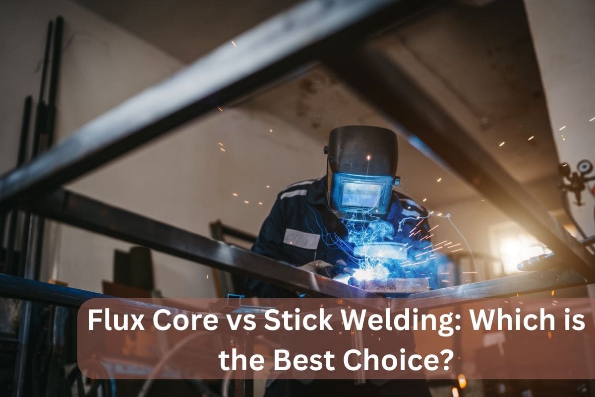 Flux Core vs Stick Welding Which is the Best Choice?