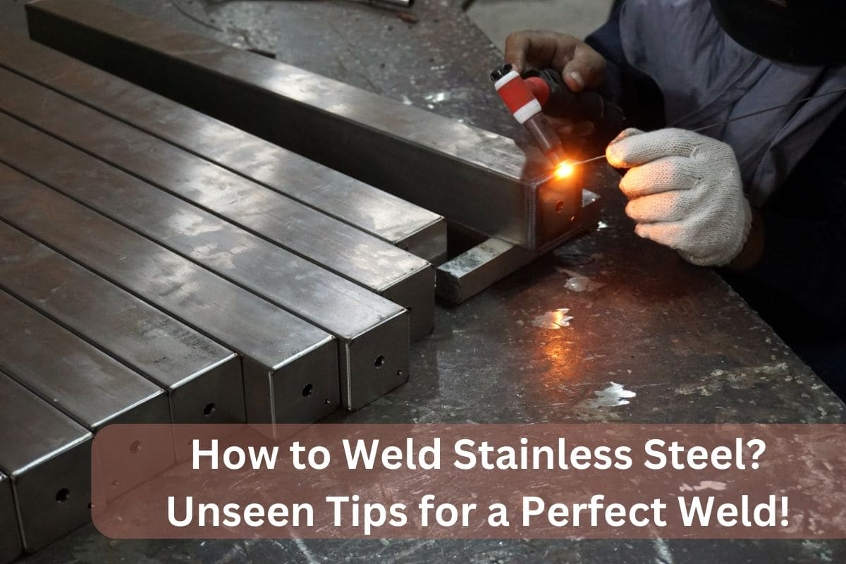 How to Weld Stainless Steel? Unseen Tips for a Perfect Weld!
