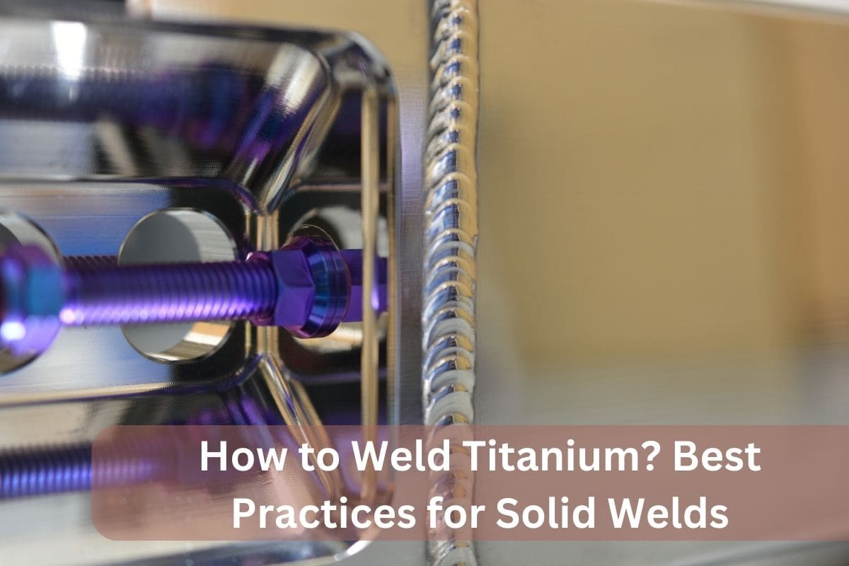 How to Weld Titanium? Best Practices for Solid Welds