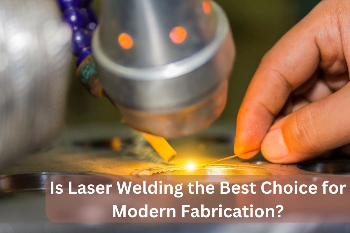 Is Laser Welding the Best Choice for Modern Fabrication?