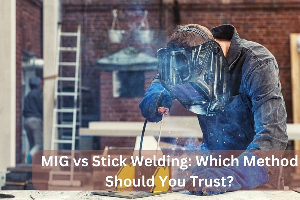 MIG vs Stick Welding Which Method Should You Trust?
