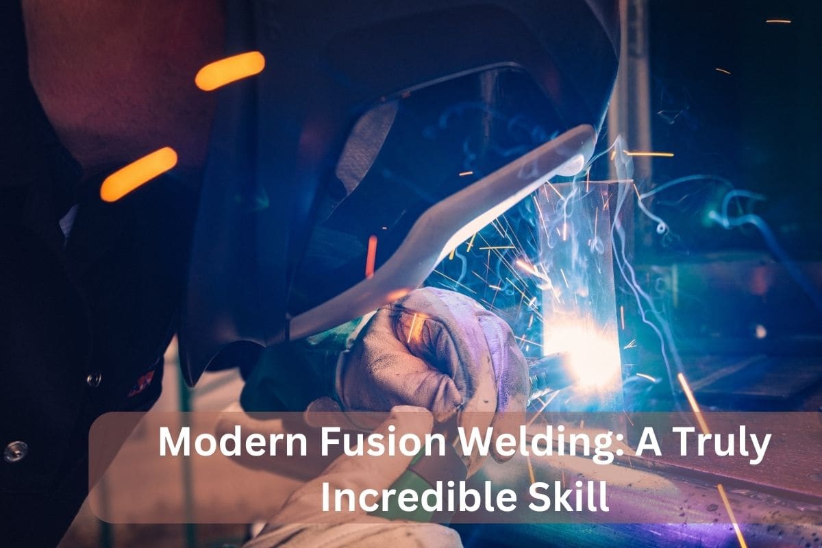 Modern Fusion Welding A Truly Incredible Skill