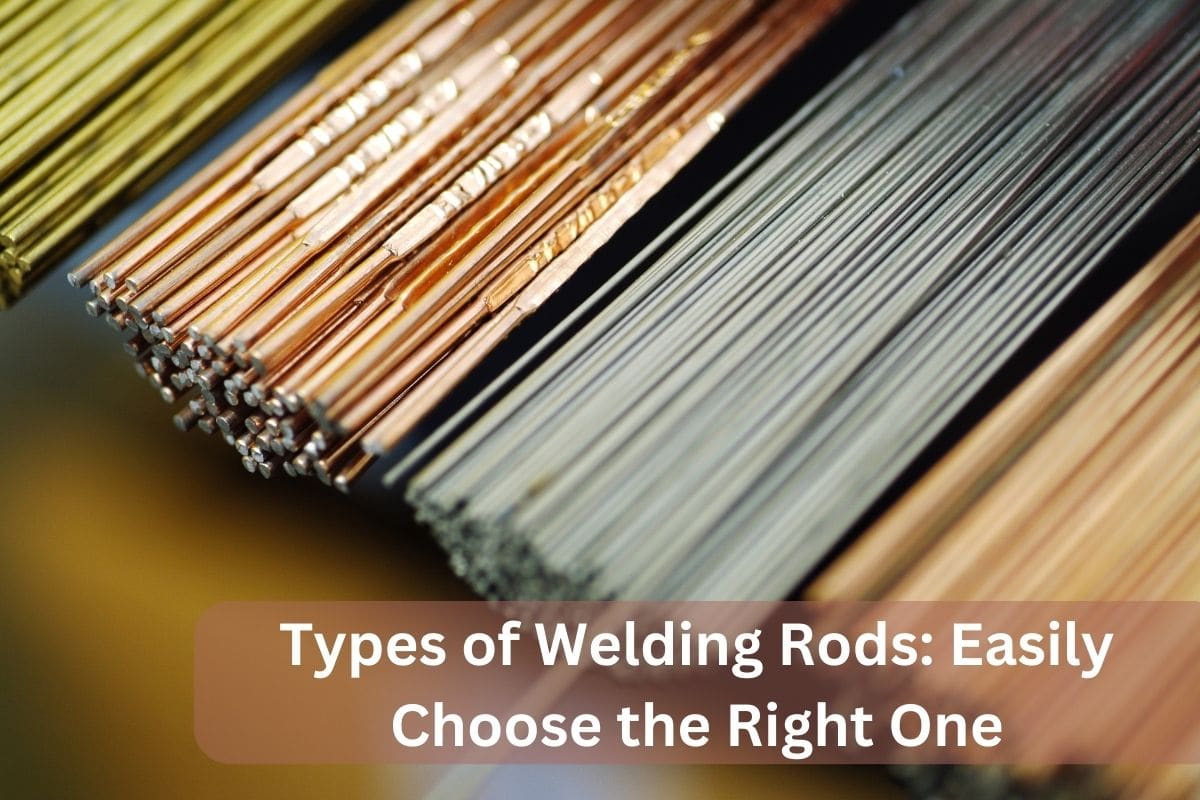 Types of Welding Rods: Easily Choose the Right One