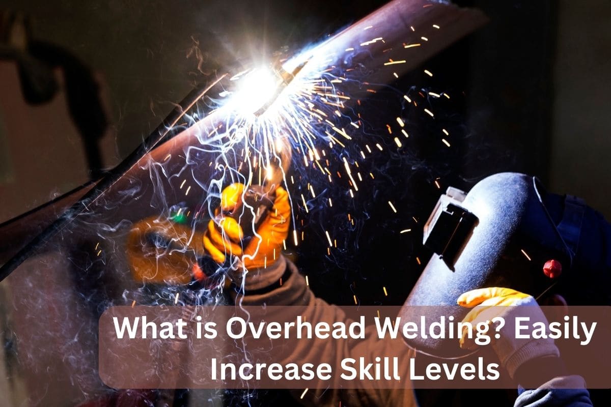 What is Overhead Welding? Easily Increase Skill Levels