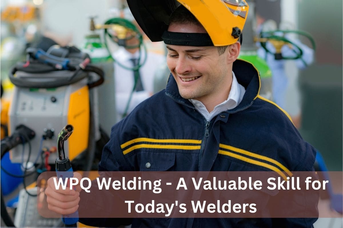 WPQ Welding - A Valuable Skill for Today's Welders